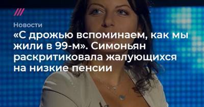Владимир Путин - Владимир Соловьев - «С дрожью вспоминаем, как мы жили в 99-м». Симоньян раскритиковала жалующихся на низкие пенсии - tvrain.ru