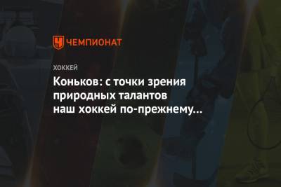 Сергей Коньков - Коньков: с точки зрения природных талантов наш хоккей по-прежнему один из лучших в мире - championat.com - Канада