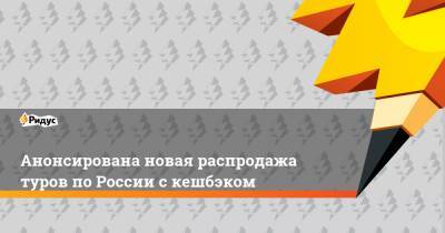 Зарина Догузова - Анонсирована новая распродажа туров по России с кешбэком - ridus.ru