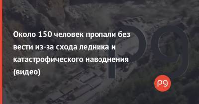 Около 150 человек пропали без вести из-за схода ледника и катастрофического наводнения (видео) - thepage.ua - Киевская обл. - Индия - Кировоградская обл. - Винницкая обл. - Черкасская обл. - Житомирская обл.