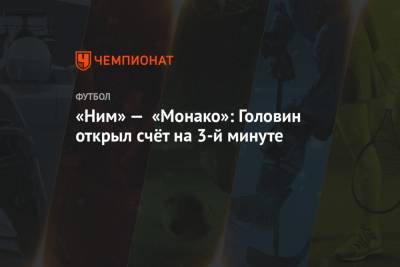 Александр Головин - «Ним» — «Монако»: Головин открыл счёт на 3-й минуте матча - championat.com - Москва - Монако - Княжество Монако