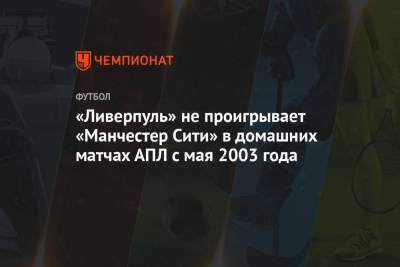 Юрген Клоппа - «Ливерпуль» не проигрывает «Манчестер Сити» в домашних матчах АПЛ с мая 2003 года - championat.com
