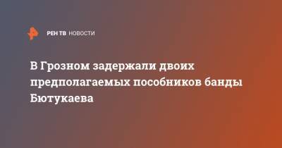 Ахмед Дудаев - Аслан Бютукаев - В Грозном задержали двоих предполагаемых пособников банды Бютукаева - ren.tv - респ. Чечня - район Урус-Мартановский