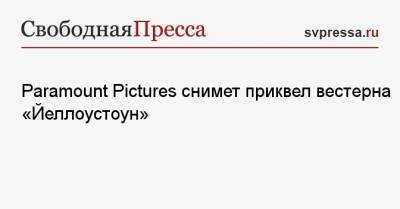 Paramount Pictures снимет приквел вестерна «Йеллоустоун» - svpressa.ru - США
