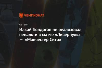 Юрген Клоппа - Илкай Гюндоган не реализовал пенальти в матче «Ливерпуль» — «Манчестер Сити» - championat.com