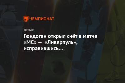 Юрген Клоппа - Илкай Гюндоган - Гюндоган открыл счёт в матче «МС» — «Ливерпуль», исправившись за нереализованный пенальти - championat.com