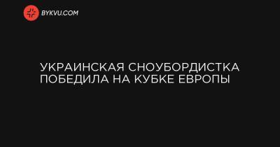 Украинская сноубордистка победила на Кубке Европы - bykvu.com - Украина - Швейцария