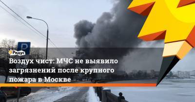 Воздух чист: МЧС не выявило загрязнений после крупного пожара в Москве - ridus.ru - Москва