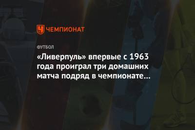 Юрген Клоппа - «Ливерпуль» впервые с 1963 года проиграл три домашних матча подряд в чемпионате Англии - championat.com - Англия