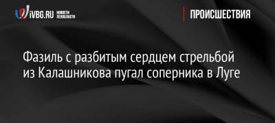 Фазиль с разбитым сердцем стрельбой из Калашникова пугал соперника в Луге - ivbg.ru - Санкт-Петербург