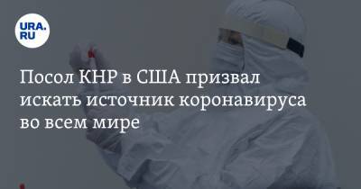 Посол КНР в США призвал искать источник коронавируса во всем мире - ura.news - США - Вашингтон - Ухань