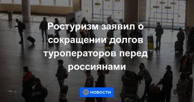Ростуризм заявил о сокращении долгов туроператоров перед россиянами - news.mail.ru
