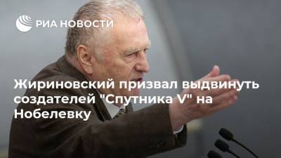 Владимир Жириновский - Жириновский призвал выдвинуть создателей "Спутника V" на Нобелевку - ria.ru - Москва - Россия