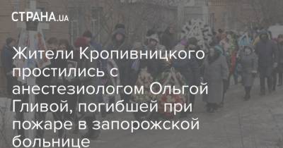 Жители Кропивницкого простились с анестезиологом Ольгой Гливой, погибшей при пожаре в запорожской больнице - strana.ua - Запорожская обл. - Запорожье