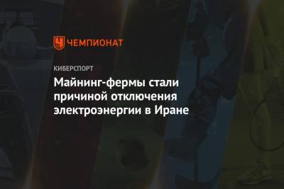Майнинг-фермы стали причиной отключения электроэнергии в Иране - championat.com - Иран - Тегеран