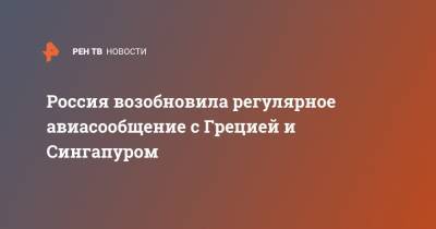 Россия возобновила регулярное авиасообщение с Грецией и Сингапуром - ren.tv - Москва - Греция - Сингапур - Республика Сингапур