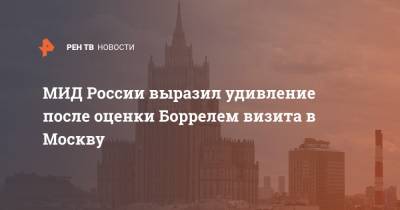 Сергей Лавров - Жозеп Боррель - МИД России выразил удивление после оценки Боррелем визита в Москву - ren.tv - Москва