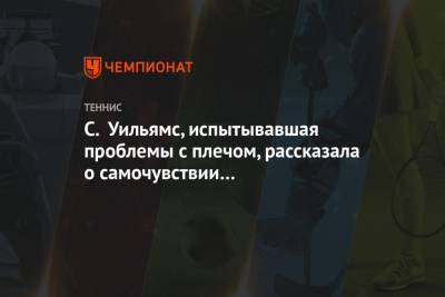 Серена Уильямс - С. Уильямс, испытывавшая проблемы с плечом, рассказала о самочувствии в преддверии AO - championat.com - США - Австралия