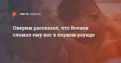 Александр Волков - Оверим рассказал, что Волков сломал ему нос в первом раунде - ren.tv - Голландия