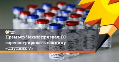 Андрей Бабиш - Премьер Чехии призвал ЕС зарегистрировать вакцину «Спутник V» - ridus.ru - Чехия