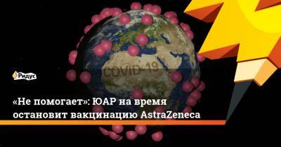«Не помогает»: ЮАР на время остановит вакцинацию AstraZeneca - ridus.ru - Юар