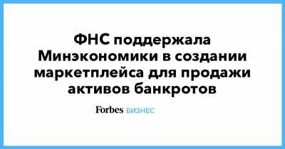 ФНС поддержала Минэкономики в создании маркетплейса для продажи активов банкротов - forbes.ru