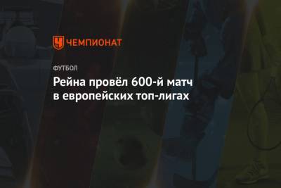 Рейна провёл 600-й матч в европейских топ-лигах - championat.com - Англия - Испания