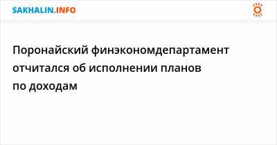 Поронайский финэкономдепартамент отчитался об исполнении планов по доходам - sakhalin.info - Поронайск