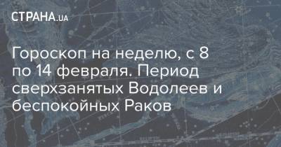Гороскоп на неделю, с 8 по 14 февраля. Период сверхзанятых Водолеев и беспокойных Раков - strana.ua
