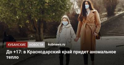 Роман Вильфанд - До +17: в Краснодарский край придет аномальное тепло - kubnews.ru - Крым - Краснодарский край