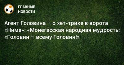 Александр Головин - Агент Головина – о хет-трике в ворота «Нима»: «Монегасская народная мудрость: «Головин – всему Головин!» - bombardir.ru - Монако - Княжество Монако