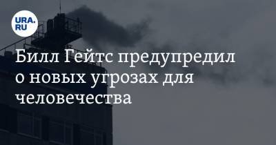 Вильям Гейтс - Билл Гейтс предупредил о новых угрозах для человечества. «Список погибших будет больше» - ura.news