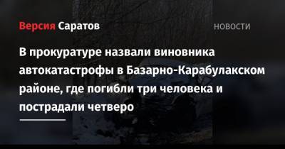 В прокуратуре назвали виновника автокатастрофы в Базарно-Карабулакском районе, где погибли три человека и пострадали четверо - nversia.ru - Саратовская обл.