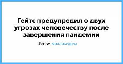 Билл Гейтс - Гейтс предупредил о двух угрозах человечеству после завершения пандемии - forbes.ru - США