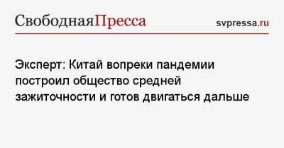 Эксперт: Китай вопреки пандемии построил общество средней зажиточности и готов двигаться дальше - svpressa.ru
