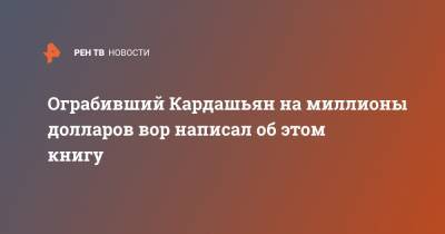 Ким Кардашьян - Ограбивший Кардашьян на миллионы долларов вор написал об этом книгу - ren.tv