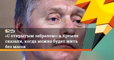 Дмитрий Песков - Сергей Бобылев - «Соткрытым забралом»: вКремле сказали, когда можно будет жить без масок - ridus.ru