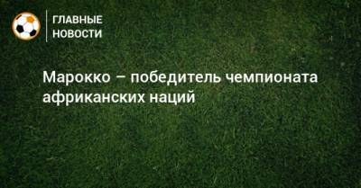 Марокко – победитель чемпионата африканских наций - bombardir.ru - Марокко - Мали