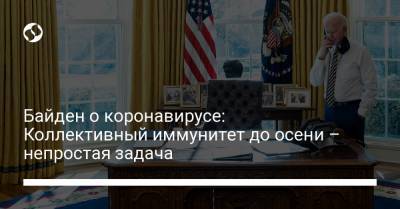 Джо Байден - Байден о коронавирусе: Коллективный иммунитет до осени – непростая задача - liga.net - США