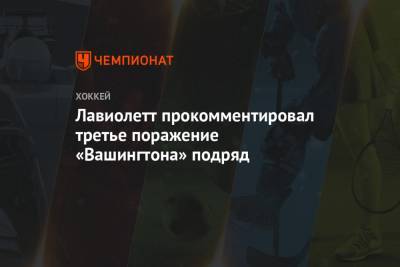 Питер Лавиолетт - Лавиолетт прокомментировал третье поражение «Вашингтона» подряд - championat.com - Вашингтон