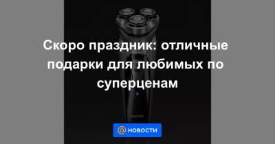 Скоро праздник: отличные подарки для любимых по суперценам - news.mail.ru