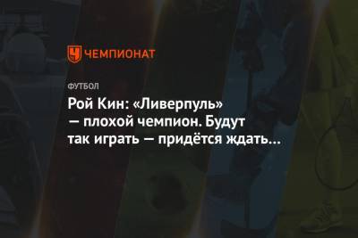 Рой Кин - Рой Кин: «Ливерпуль» — плохой чемпион. Будут так играть — придётся ждать титула ещё 30 лет - championat.com