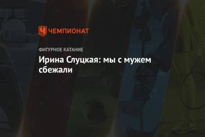 Ирина Слуцкая - Ирина Слуцкая: мы с мужем сбежали - championat.com