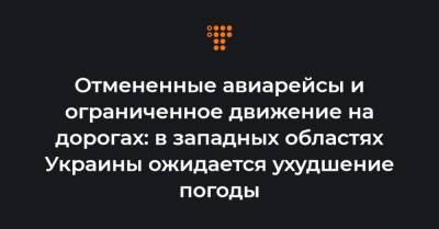 Отмененные авиарейсы и ограниченное движение на дорогах: в западных областях Украины ожидается ухудшение погоды - hromadske.ua - Ивано-Франковская обл. - Львовская обл. - Стамбул