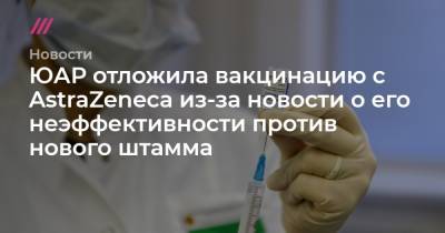 ЮАР отложила вакцинацию с AstraZeneca из-за новости о его неэффективности против нового штамма - tvrain.ru - Юар