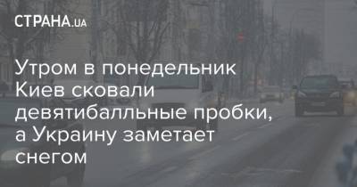 Утром в понедельник Киев сковали девятибалльные пробки, а Украину заметает снегом - strana.ua - Киев - Киевская обл. - Волынская обл. - Кировоградская обл. - Днепропетровская обл. - Винницкая обл. - Житомирская обл.