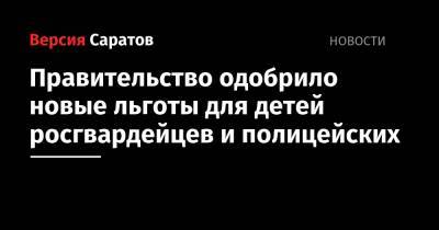 Правительство одобрило новые льготы для детей росгвардейцев и полицейских - nversia.ru