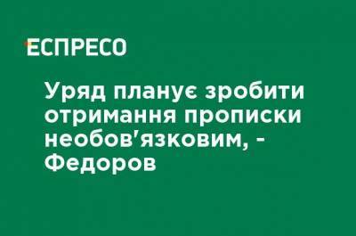 Правительство планирует сделать получение прописки необязательным, - Федоров - ru.espreso.tv