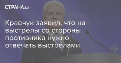 Леонид Кравчук - Кравчук заявил, что на выстрелы со стороны противника нужно отвечать выстрелами - strana.ua - Донбасс