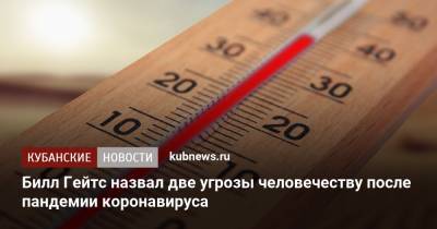 Вильям Гейтс - Билл Гейтс назвал две угрозы человечеству после пандемии коронавируса - kubnews.ru